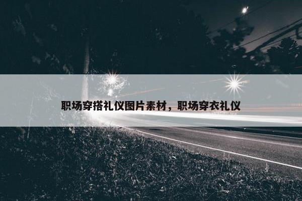职场穿搭礼仪图片素材，职场穿衣礼仪