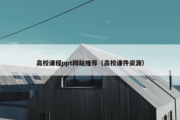 高校课程ppt网站推荐（高校课件资源）