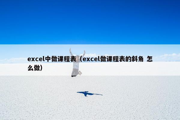 excel中做课程表（excel做课程表的斜角 怎么做）