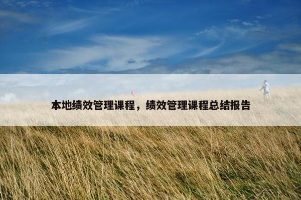 本地绩效管理课程，绩效管理课程总结报告