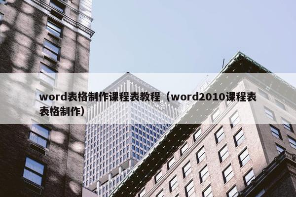 word表格制作课程表教程（word2010课程表表格制作）