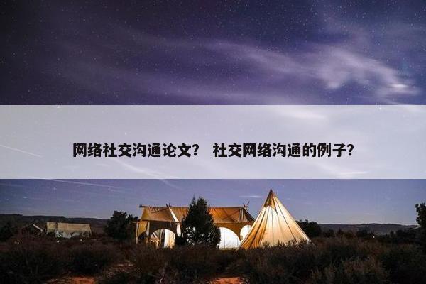 网络社交沟通论文？ 社交网络沟通的例子？
