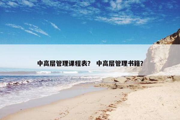 中高层管理课程表？ 中高层管理书籍？