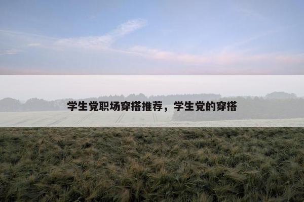 学生党职场穿搭推荐，学生党的穿搭