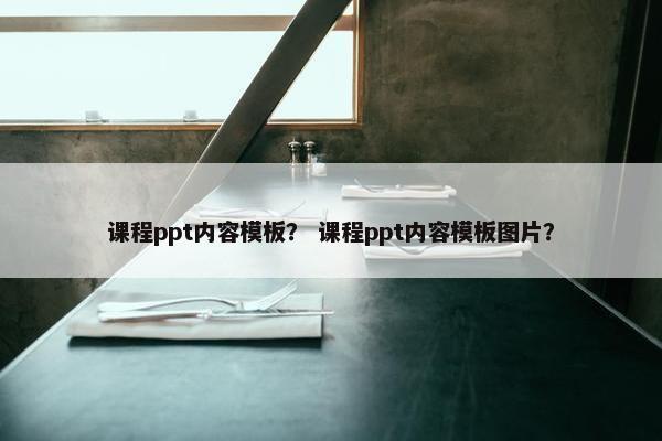 课程ppt内容模板？ 课程ppt内容模板图片？