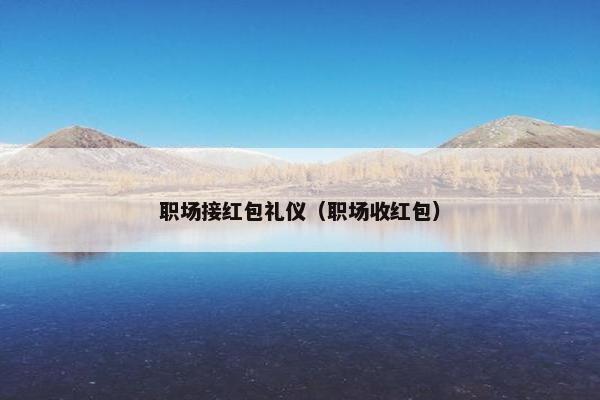 职场接红包礼仪（职场收红包）