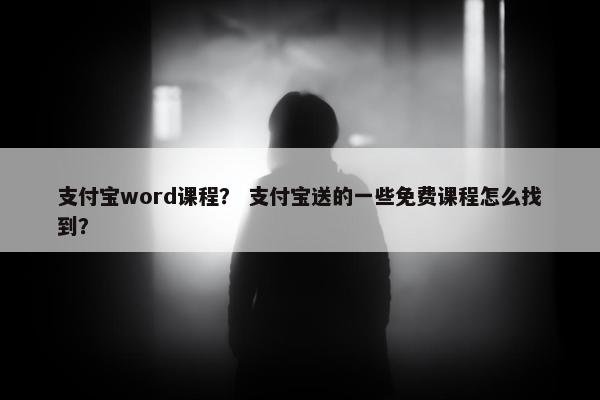支付宝word课程？ 支付宝送的一些免费课程怎么找到？