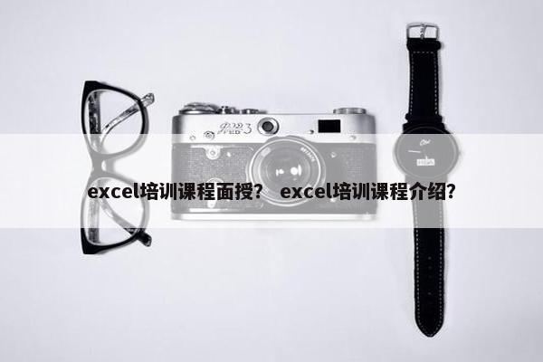 excel培训课程面授？ excel培训课程介绍？