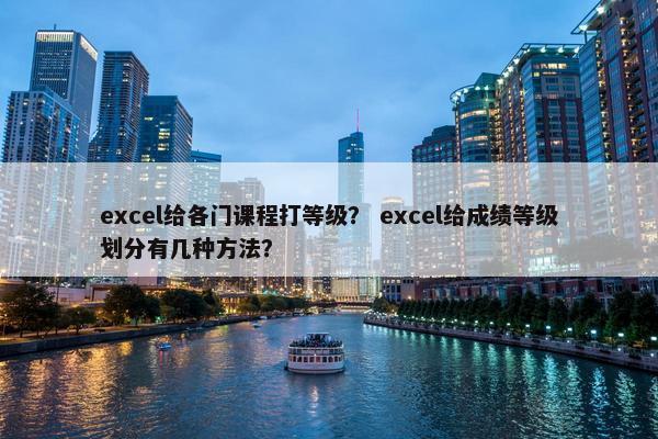 excel给各门课程打等级？ excel给成绩等级划分有几种方法？