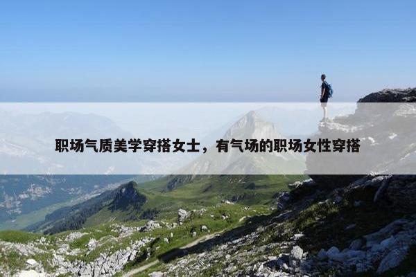 职场气质美学穿搭女士，有气场的职场女性穿搭