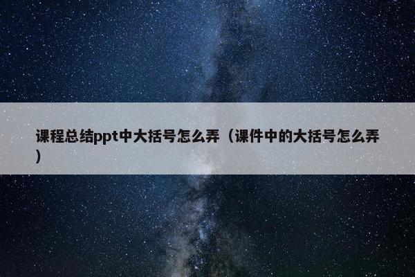 课程总结ppt中大括号怎么弄（课件中的大括号怎么弄）