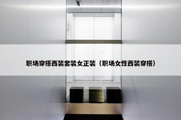 职场穿搭西装套装女正装（职场女性西装穿搭）