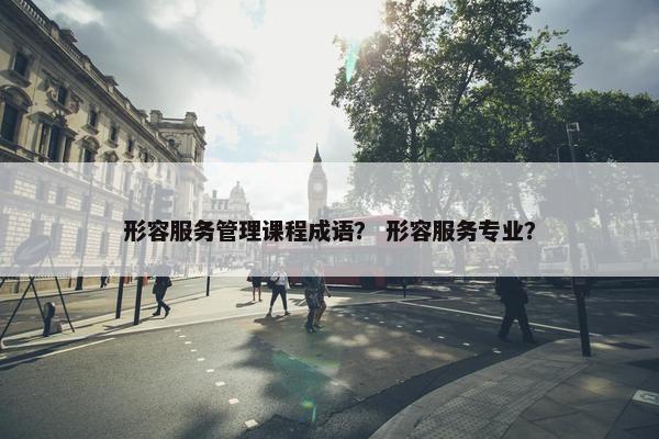 形容服务管理课程成语？ 形容服务专业？