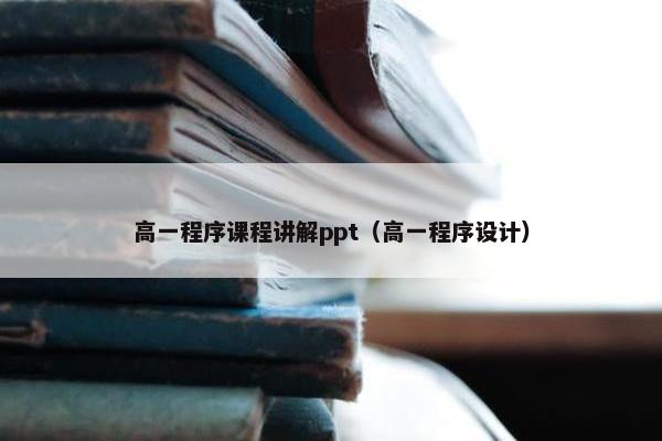 高一程序课程讲解ppt（高一程序设计）