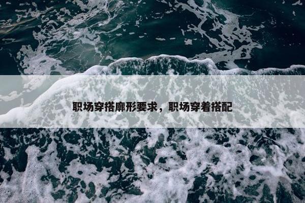 职场穿搭廓形要求，职场穿着搭配