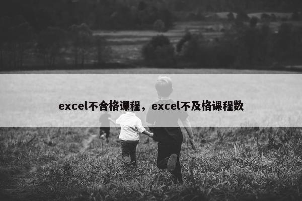 excel不合格课程，excel不及格课程数