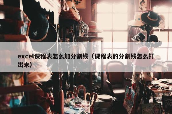 excel课程表怎么加分割线（课程表的分割线怎么打出来）