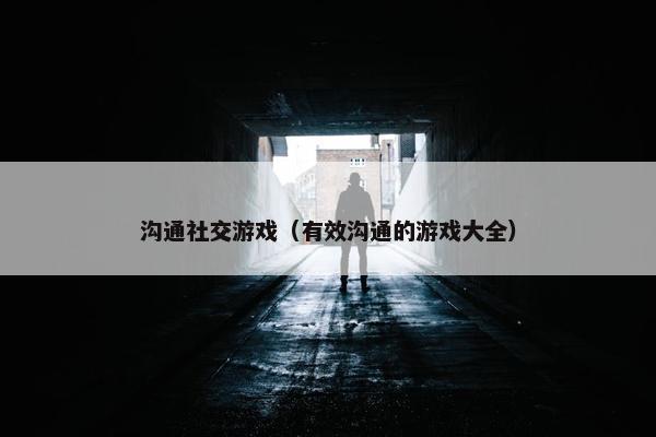 沟通社交游戏（有效沟通的游戏大全）