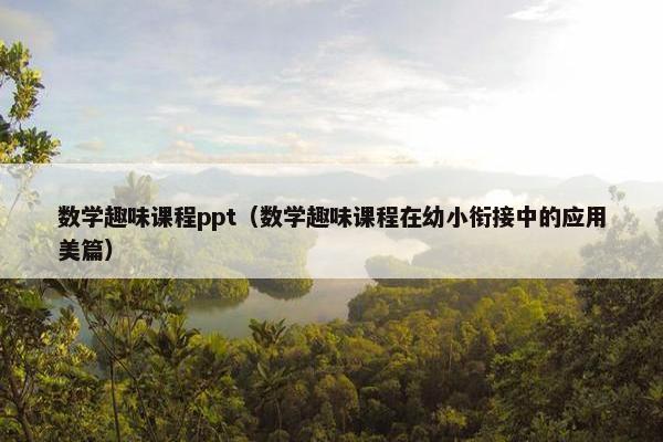 数学趣味课程ppt（数学趣味课程在幼小衔接中的应用美篇）