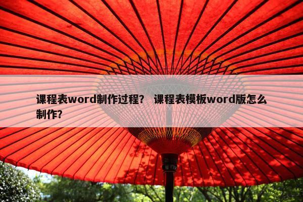 课程表word制作过程？ 课程表模板word版怎么制作？