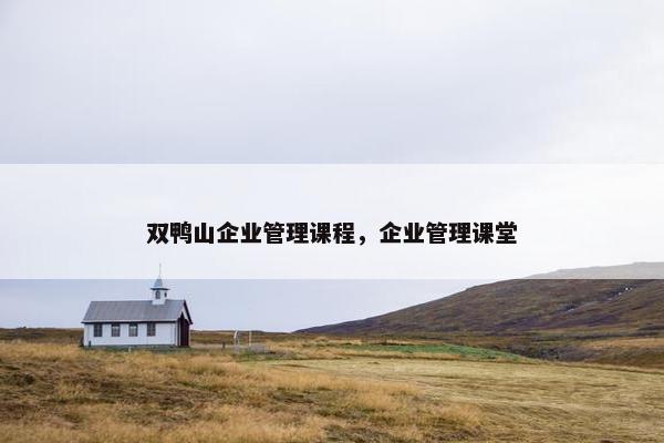 双鸭山企业管理课程，企业管理课堂