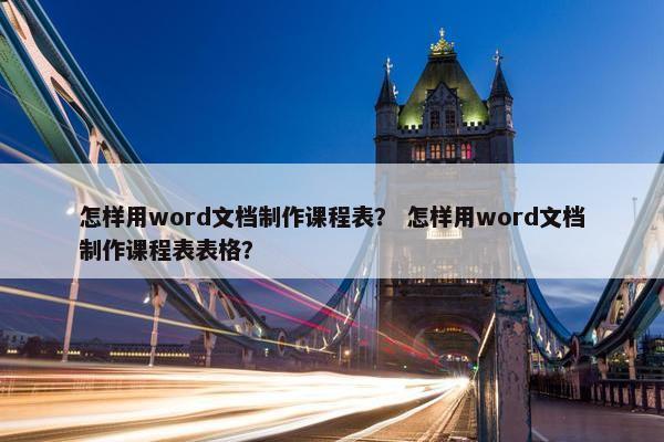 怎样用word文档制作课程表？ 怎样用word文档制作课程表表格？