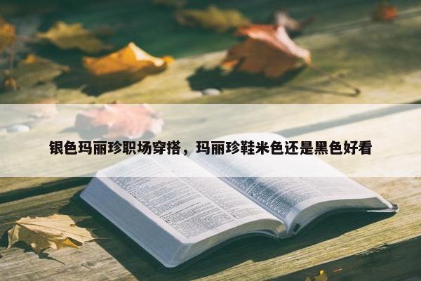 银色玛丽珍职场穿搭，玛丽珍鞋米色还是黑色好看