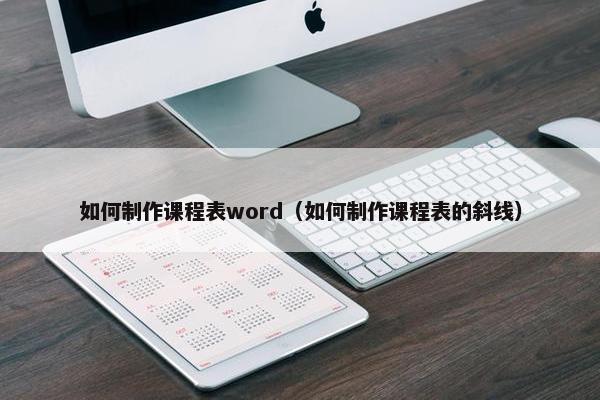 如何制作课程表word（如何制作课程表的斜线）
