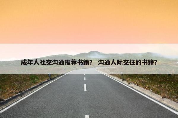 成年人社交沟通推荐书籍？ 沟通人际交往的书籍？