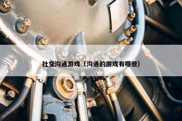 社交沟通游戏（沟通的游戏有哪些）