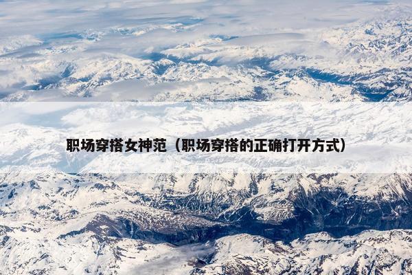 职场穿搭女神范（职场穿搭的正确打开方式）
