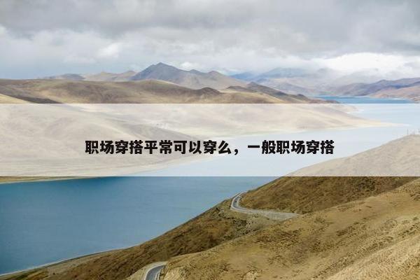 职场穿搭平常可以穿么，一般职场穿搭