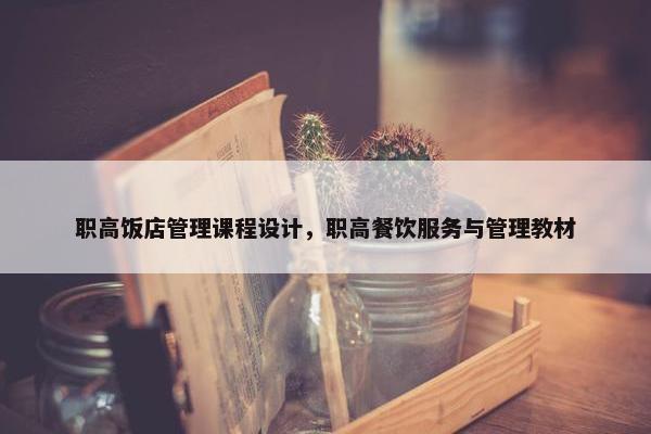 职高饭店管理课程设计，职高餐饮服务与管理教材