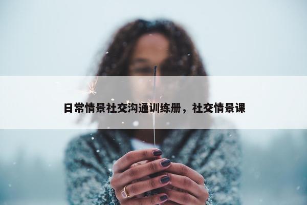 日常情景社交沟通训练册，社交情景课