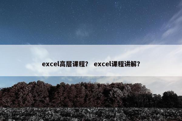 excel高层课程？ excel课程讲解？