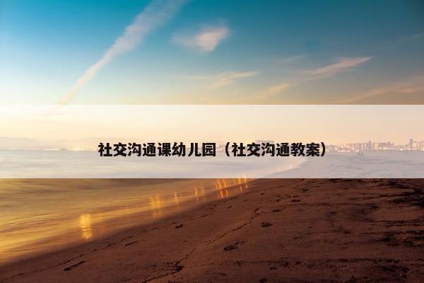 社交沟通课幼儿园（社交沟通教案）