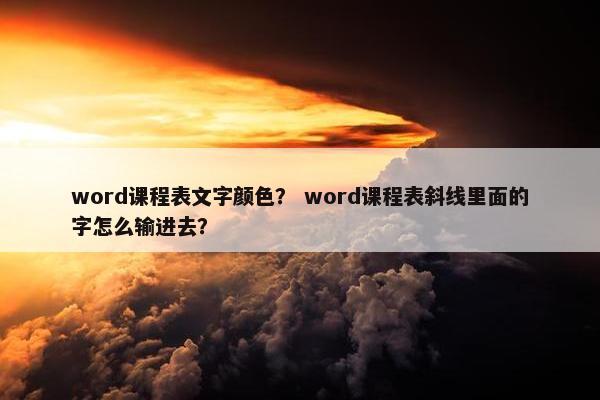 word课程表文字颜色？ word课程表斜线里面的字怎么输进去？