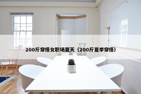 200斤穿搭女职场夏天（200斤夏季穿搭）