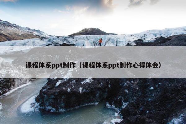课程体系ppt制作（课程体系ppt制作心得体会）