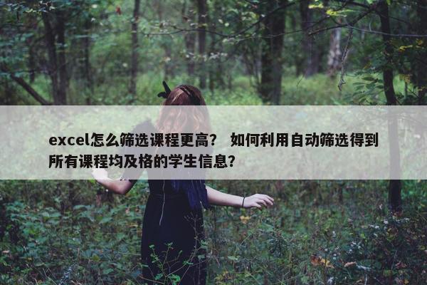 excel怎么筛选课程更高？ 如何利用自动筛选得到所有课程均及格的学生信息？