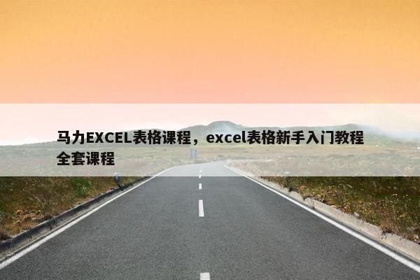 马力EXCEL表格课程，excel表格新手入门教程全套课程