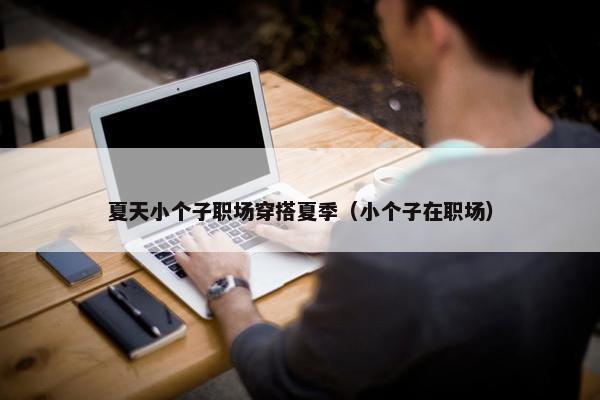 夏天小个子职场穿搭夏季（小个子在职场）