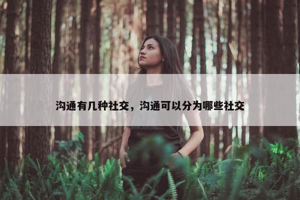 沟通有几种社交，沟通可以分为哪些社交