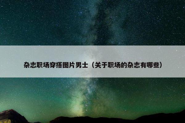 杂志职场穿搭图片男士（关于职场的杂志有哪些）