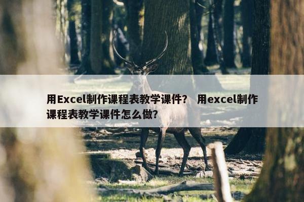 用Excel制作课程表教学课件？ 用excel制作课程表教学课件怎么做？