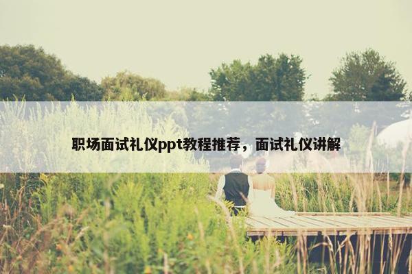 职场面试礼仪ppt教程推荐，面试礼仪讲解