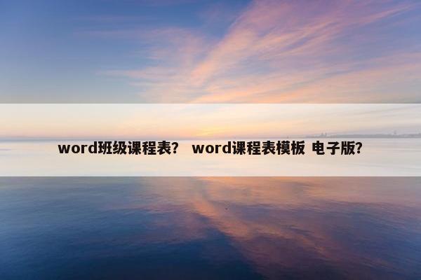 word班级课程表？ word课程表模板 电子版？