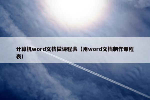 计算机word文档做课程表（用word文档制作课程表）