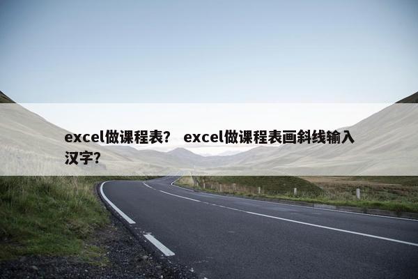 excel做课程表？ excel做课程表画斜线输入汉字？