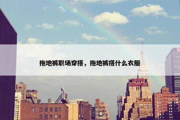 拖地裤职场穿搭，拖地裤搭什么衣服